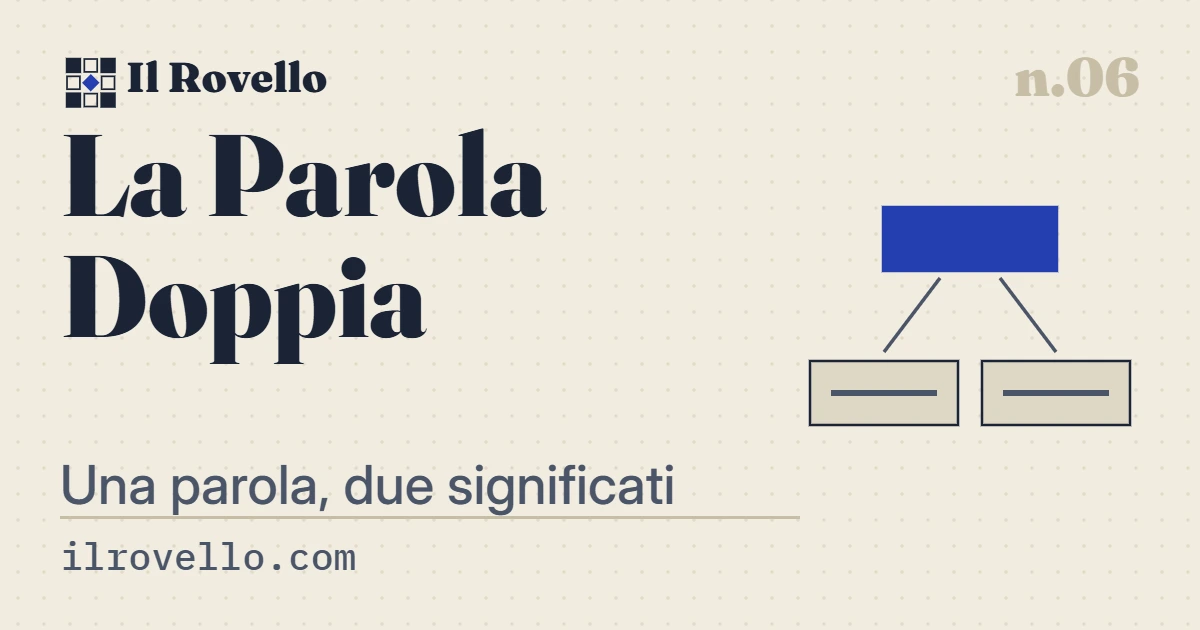 «La Parola Doppia», gioco n.06 de Il Rovello: Due definizioni lontanissime, una sola parola che le tiene entrambe. Scrivila.