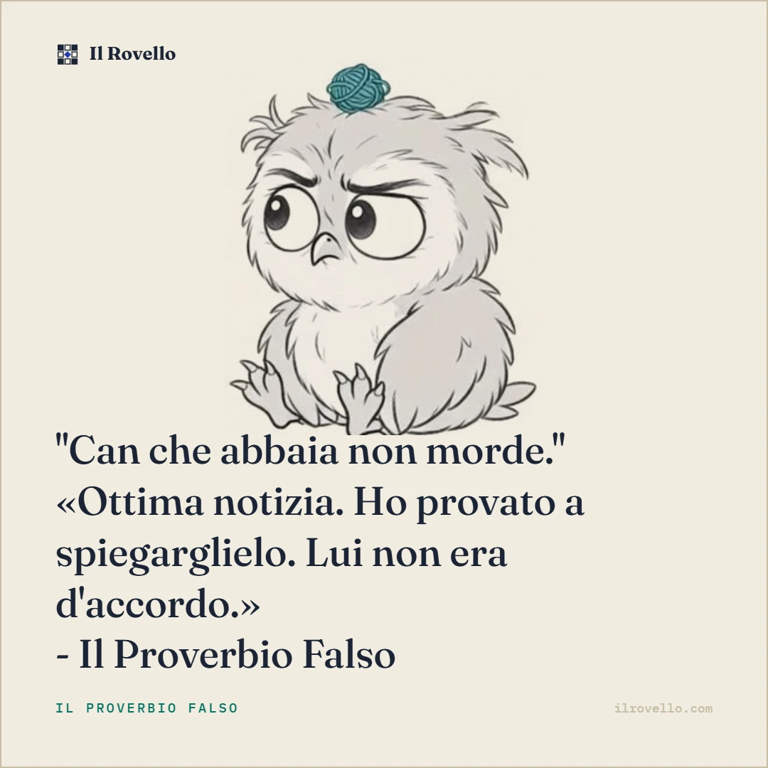 Rovello ha trovato il proverbio falso di oggi: Can che abbaia non morde. Ha provato a spiegarglielo. Lui non era d'accordo.